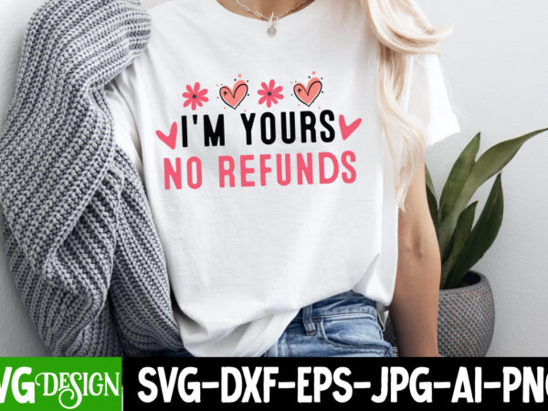 I’m yours no refunds t-shirt design, happy valentine’s day svg, valentine’s svg bundle, valentine’s shirt design, valentine’s day sublimatio