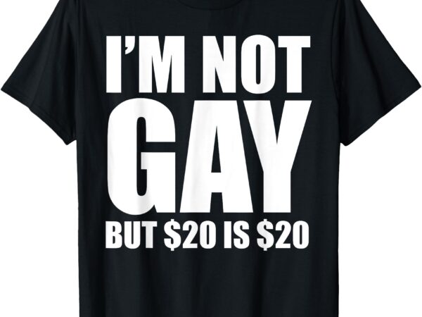 20 bucks is 20$ humorous bargain funny lgbt t-shirt