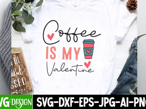 Coffee is my valentine t-shirt design, coffee is my valentine svg cut file, valentine quotes, valentine sublimation png, valentine svg cut