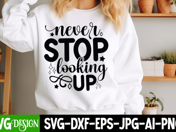 Never stop looking up t-shirt design, sarcastic bundle,sarcastic svg,sarcastic svg bundle,sarcastic sublimation png, funny svg cut files , s