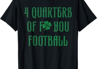 4 quarters of f you football clover T-Shirt