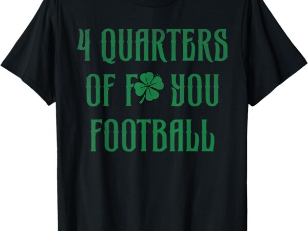 4 quarters of f you football clover t-shirt