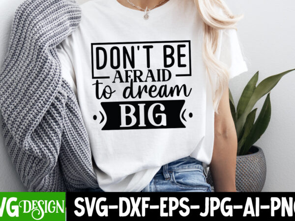 Don’t be afraid to dream big t-shirt design, sarcastic bundle,sarcastic svg,sarcastic svg bundle,sarcastic sublimation png, funny svg cut fi