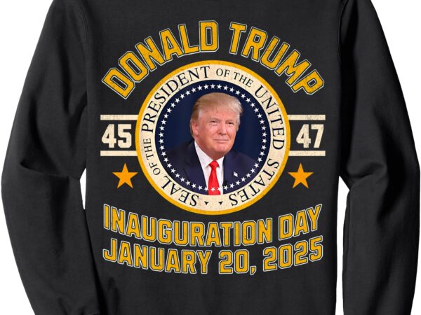 47th president donald trump inauguration day january 20 2025 sweatshirt