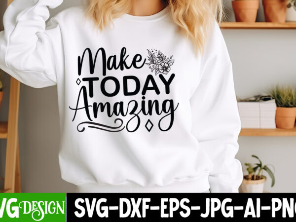 Make today amazing t-shirt design, sarcastic bundle,sarcastic svg,sarcastic svg bundle,sarcastic sublimation png, funny svg cut files , sarc