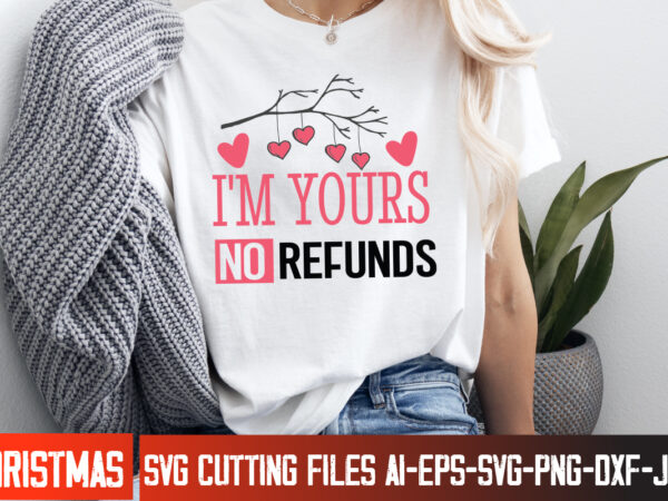 I’m yours no refunds t-shirt design, happy valentine’s day svg, valentine’s svg bundle, valentine’s shirt design, valentine’s day sublimatio