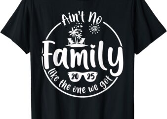 Ain’t No Family Like The One We Got Family Reunion 2025 T-Shirt