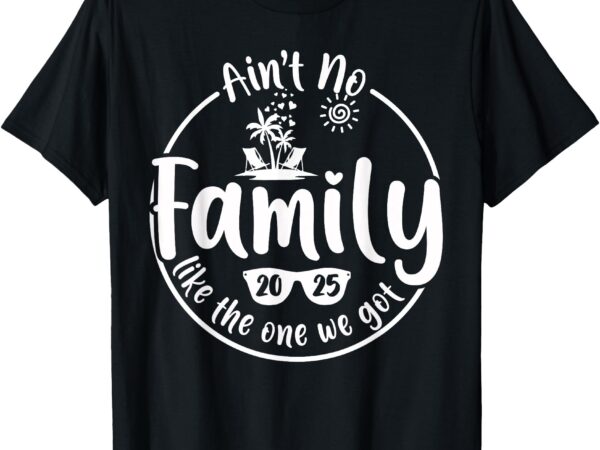 Ain’t no family like the one we got family reunion 2025 t-shirt