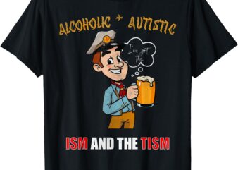 Alcoholic and Autistic I’ve got the ism and the tism T-Shirt