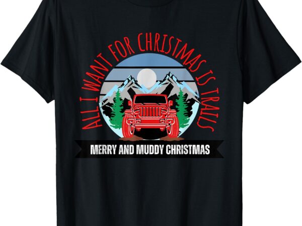 All i want for christmas is trails offroad 4×4 overlanding t-shirt