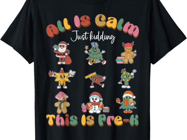 All is calm just kidding this is pre-kindergarten christmas t-shirt