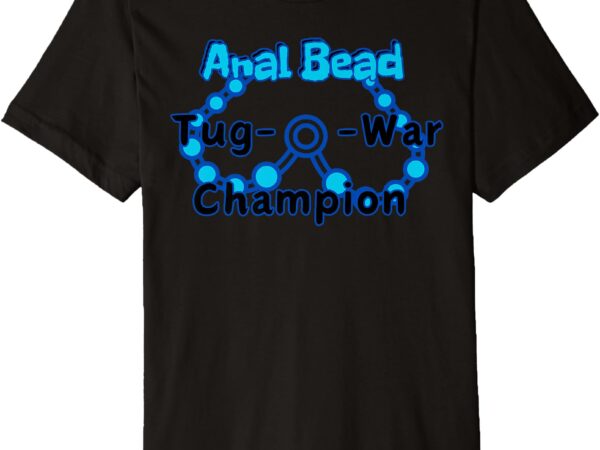 Anal bead tug-o-war champion sarcastic embarrassing premium t-shirt