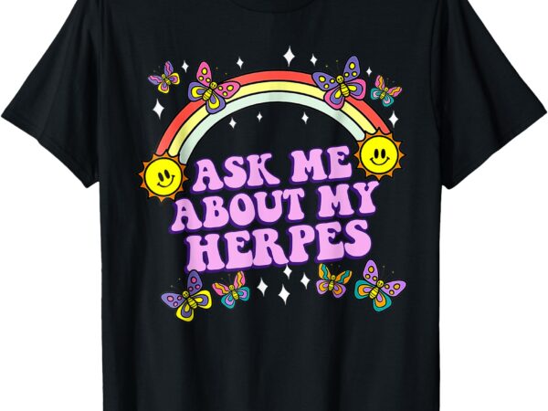 Ask me about my herpes inappropriate adult humor funny t-shirt