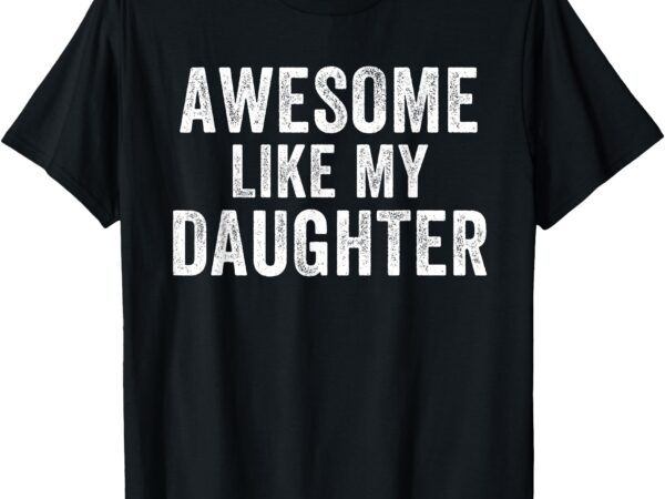 Awesome like my daughter funny father’s day humor proud dad t-shirt