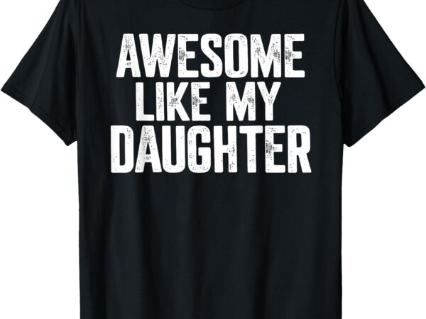 Awesome like my daughter shirt funny fathers day gift dad t-shirt