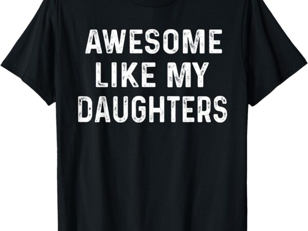 Awesome like my daughters shirt funny fathers day dad t-shirt