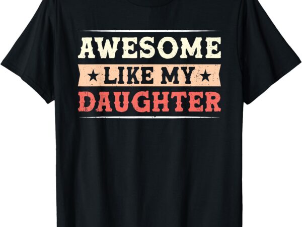 Awesome like my daughter funny fathers day awesome dad t-shirt