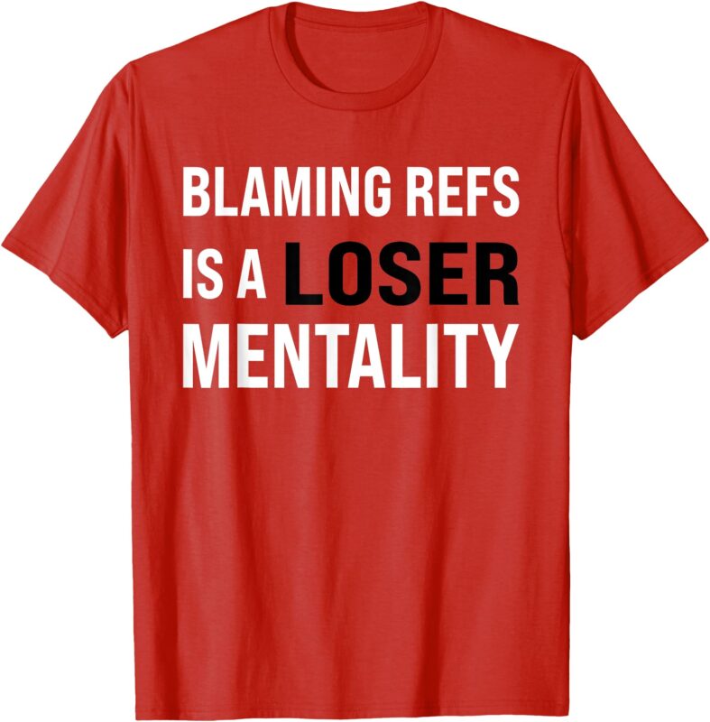 BLAMING REFS IS A LOSER MENTALITY funny T-Shirt