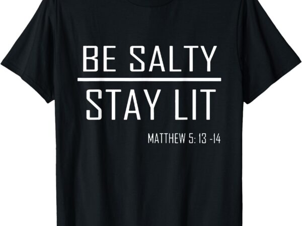 Be salty stay lit t-shirt