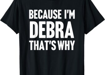 Because I’m Debra That’s Why Am Personalized Name T-Shirt