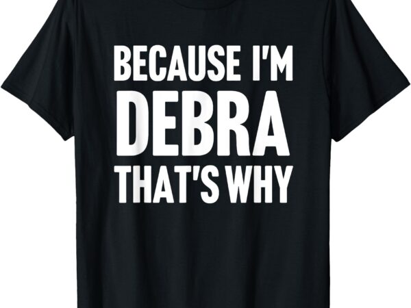 Because i’m debra that’s why am personalized name t-shirt