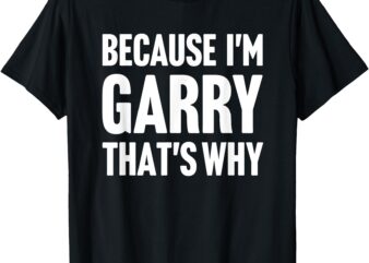 Because I’m Garry That’s Why Am Personalized Name T-Shirt