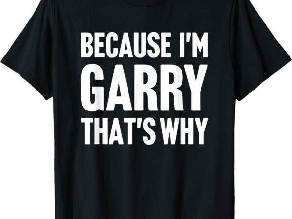 Because i’m garry that’s why am personalized name t-shirt