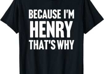 Because I’m Henry That’s Why Am Personalized Name T-Shirt