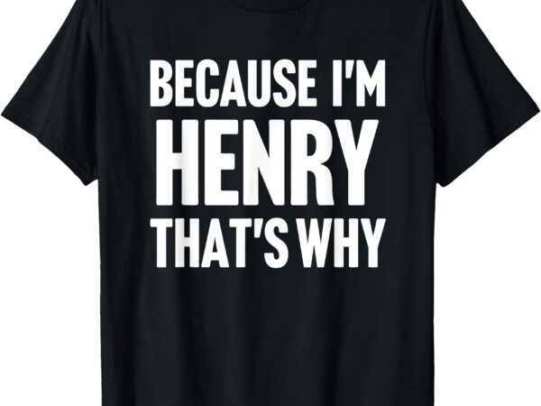 Because i’m henry that’s why am personalized name t-shirt