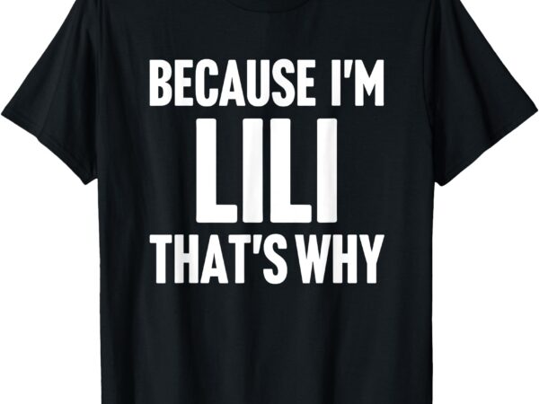 Because i’m lili that’s why am personalized name t-shirt