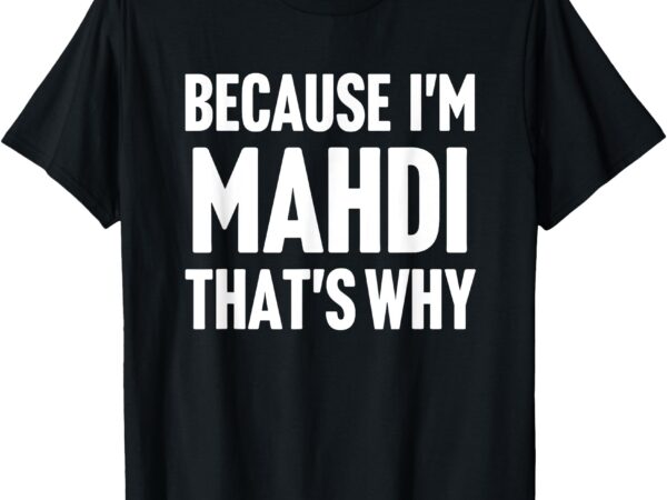 Because i’m mahdi that’s why am personalized name t-shirt