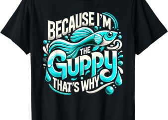 Because I’m The GUPPY That’s Why T-Shirt GUPPIES T-Shirt