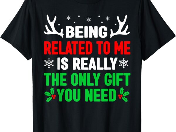 Being related to me mens funny christmas shirts men women t-shirt