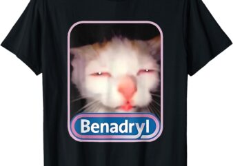 Benadryl Meme Cat Funny Cat Lovers Cat Mom Cat Dad Cat Meme T-Shirt