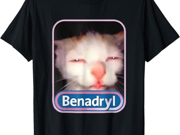 Benadryl meme cat funny cat lovers cat mom cat dad cat meme t-shirt