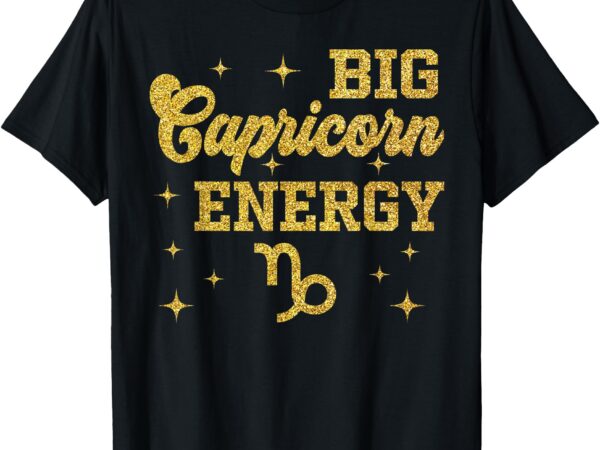 Big capricorn energy men women zodiac birthday queen king t-shirt