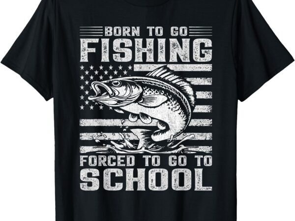 Born to go fishing forced to go to school kids fishing lover t-shirt