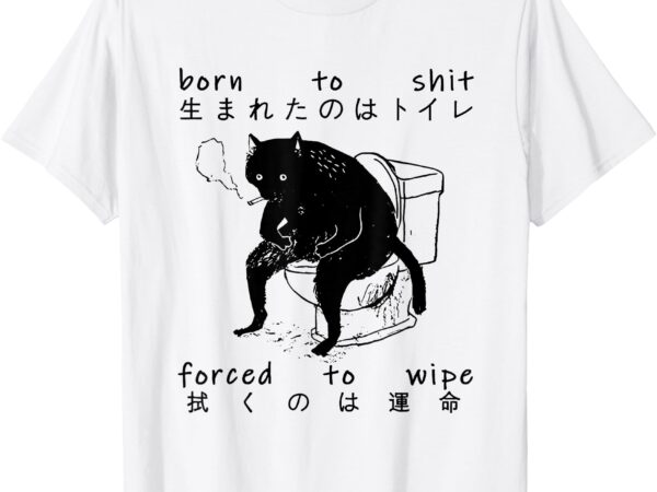 Born to shit forced to wipe cat japanese t-shirt