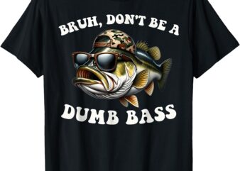 Bruh Don’t Be a Dumb Bass Funny Bass Fishing T-Shirt