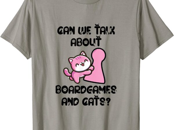 Can we talk about board games and cats_ t-shirt