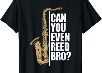 Can You Even Reed Bro, Saxophone Sax Player and Saxophonist T-Shirt