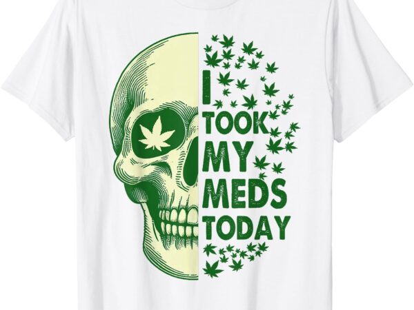 Cannabis weed lover smoking 420 stoned i took my meds today t-shirt