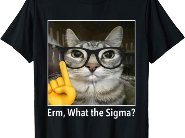 Cat funny erm, what the sigma_ cat meme funny t-shirt