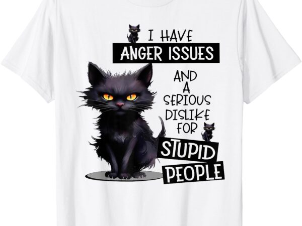 Cat i have anger issues and a serious dislike for stupid t-shirt