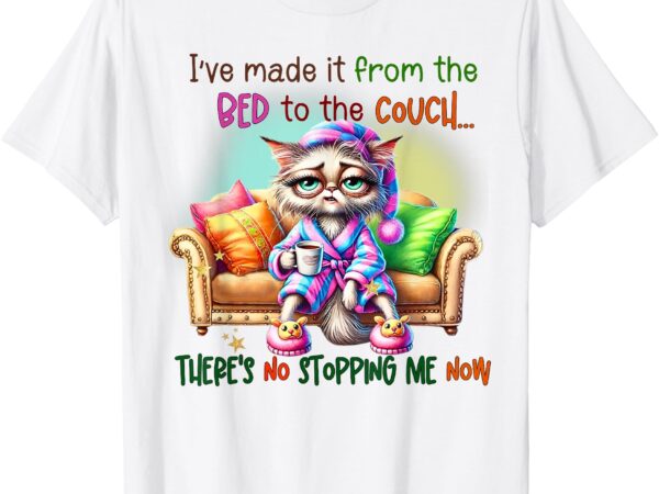 Cat im made it from the bed to the couch there’s no stopping t-shirt