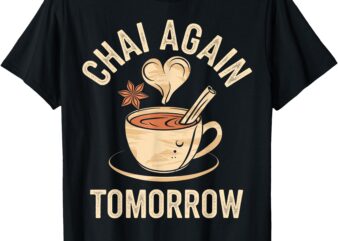 Chai Again Tomorrow Funny Chai Tea T-Shirt