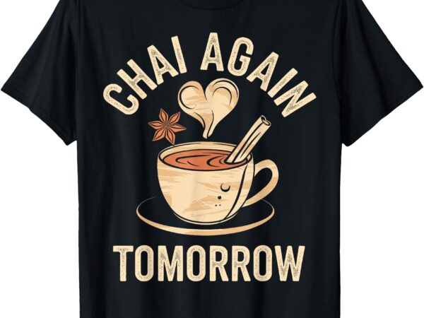 Chai again tomorrow funny chai tea t-shirt