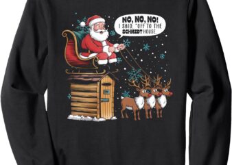 Christmas Meme No No No I Said Off To Schmidt House Sweatshirt