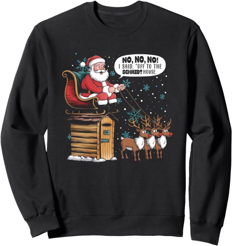 Christmas Meme No No No I Said Off To Schmidt House Sweatshirt