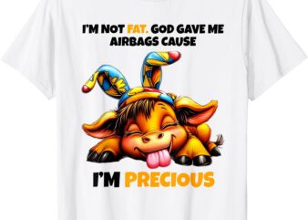 Cow I’m Not Fat God Gave Me Airbags Cause I’m Precious T-Shirt